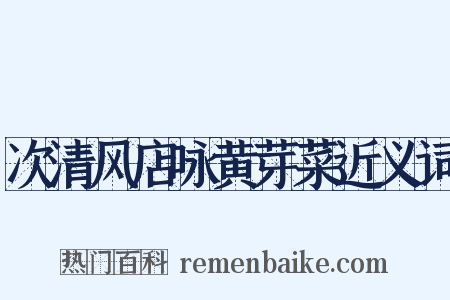 次清风店咏黄芽菜近义词是什么意思的图片